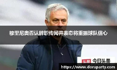 穆里尼奥否认辞职传闻并表态将重振球队信心