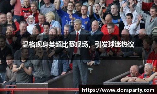 温格现身英超比赛现场，引发球迷热议