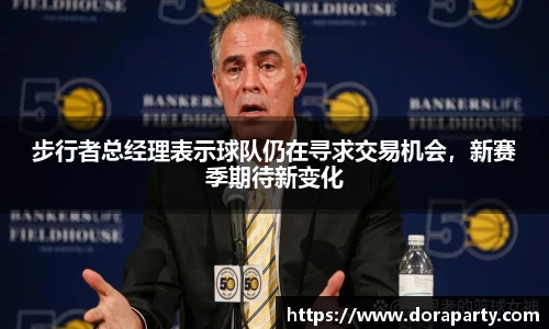步行者总经理表示球队仍在寻求交易机会，新赛季期待新变化