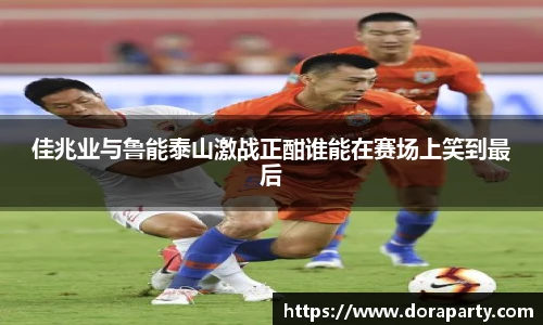 佳兆业与鲁能泰山激战正酣谁能在赛场上笑到最后