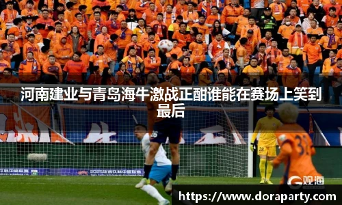 河南建业与青岛海牛激战正酣谁能在赛场上笑到最后