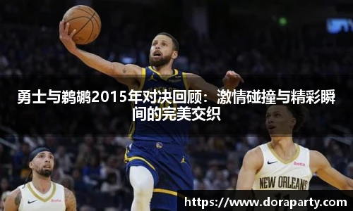 勇士与鹈鹕2015年对决回顾：激情碰撞与精彩瞬间的完美交织
