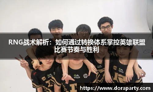 RNG战术解析：如何通过转换体系掌控英雄联盟比赛节奏与胜利