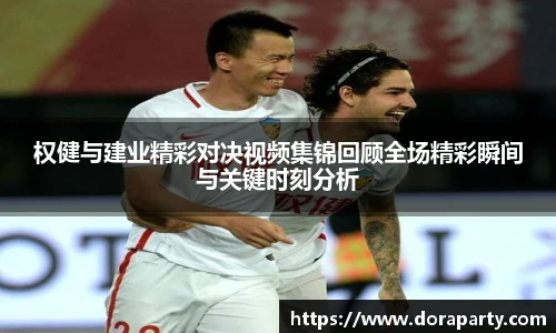 权健与建业精彩对决视频集锦回顾全场精彩瞬间与关键时刻分析