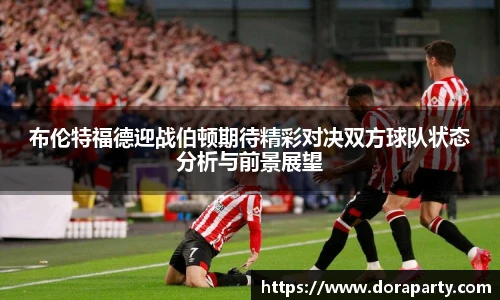 布伦特福德迎战伯顿期待精彩对决双方球队状态分析与前景展望