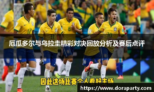 厄瓜多尔与乌拉圭精彩对决回放分析及赛后点评