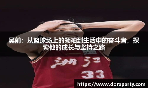 吴前：从篮球场上的领袖到生活中的奋斗者，探索他的成长与坚持之路