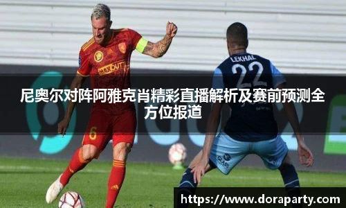 尼奥尔对阵阿雅克肖精彩直播解析及赛前预测全方位报道